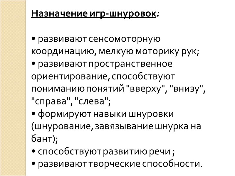 Назначение игр-шнуровок:   • развивают сенсомоторную координацию, мелкую моторику рук; • развивают пространственное